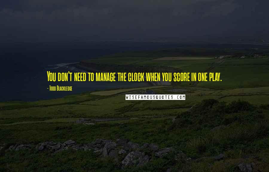 Todd Blackledge Quotes: You don't need to manage the clock when you score in one play.