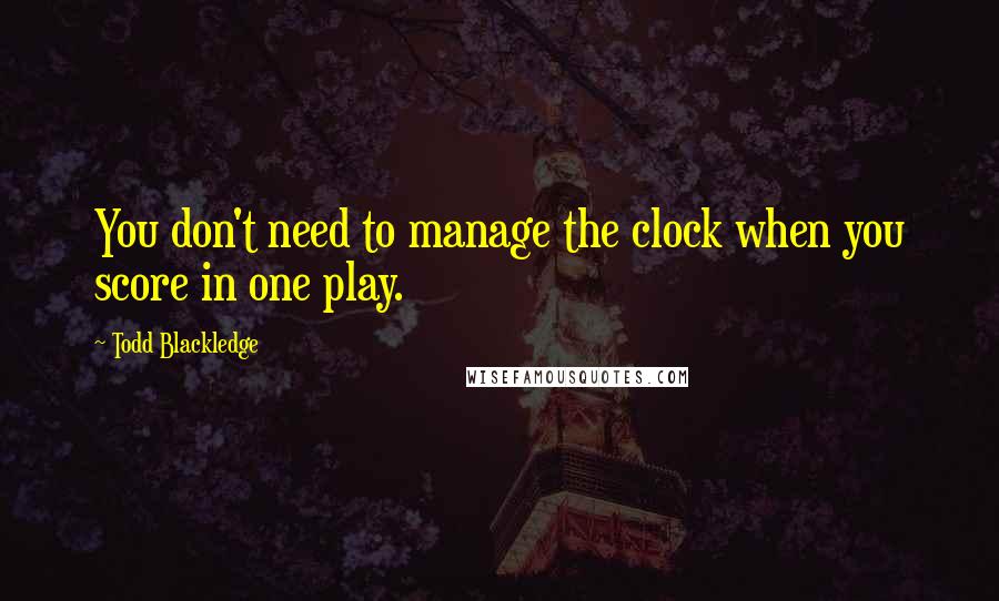 Todd Blackledge Quotes: You don't need to manage the clock when you score in one play.