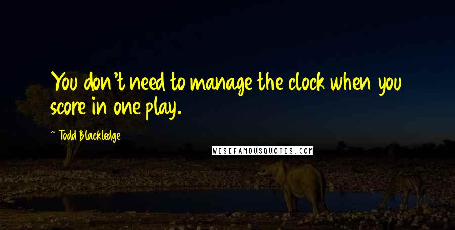 Todd Blackledge Quotes: You don't need to manage the clock when you score in one play.