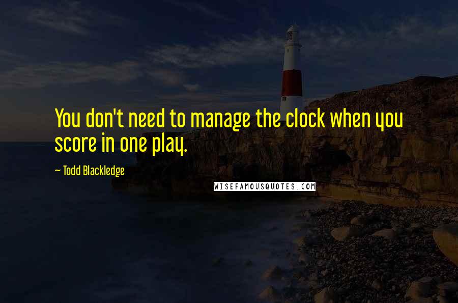 Todd Blackledge Quotes: You don't need to manage the clock when you score in one play.