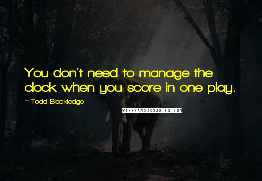 Todd Blackledge Quotes: You don't need to manage the clock when you score in one play.