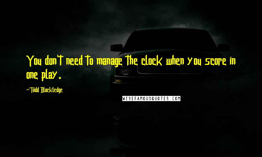 Todd Blackledge Quotes: You don't need to manage the clock when you score in one play.