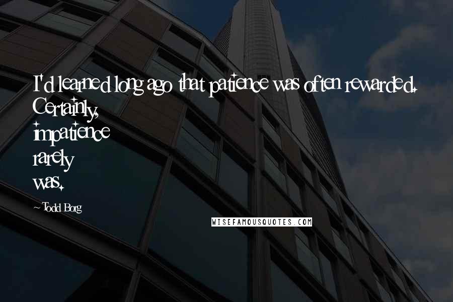 Todd Borg Quotes: I'd learned long ago that patience was often rewarded. Certainly, impatience rarely was.