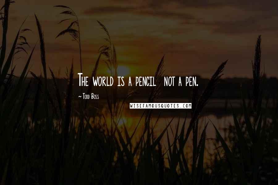 Todd Boss Quotes: The world is a pencil  not a pen.