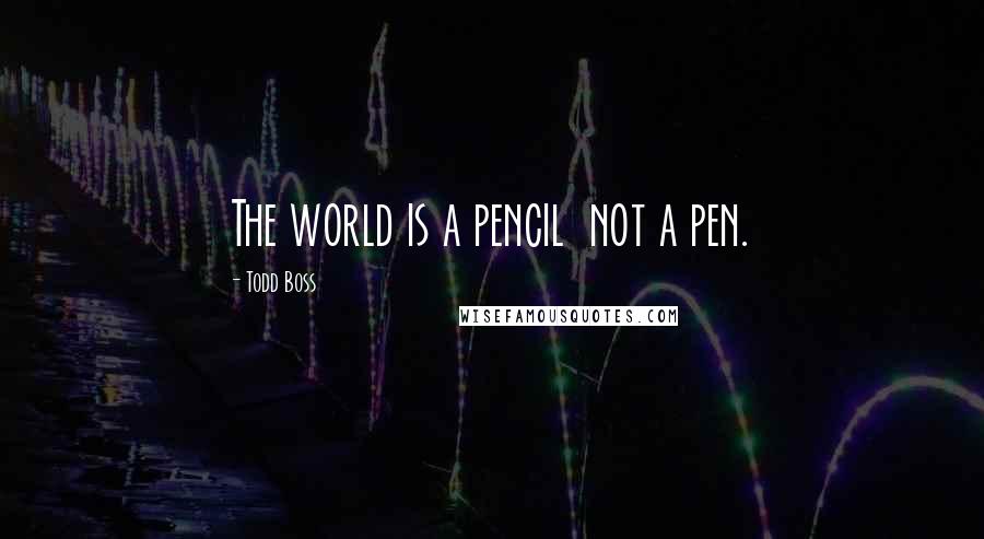 Todd Boss Quotes: The world is a pencil  not a pen.