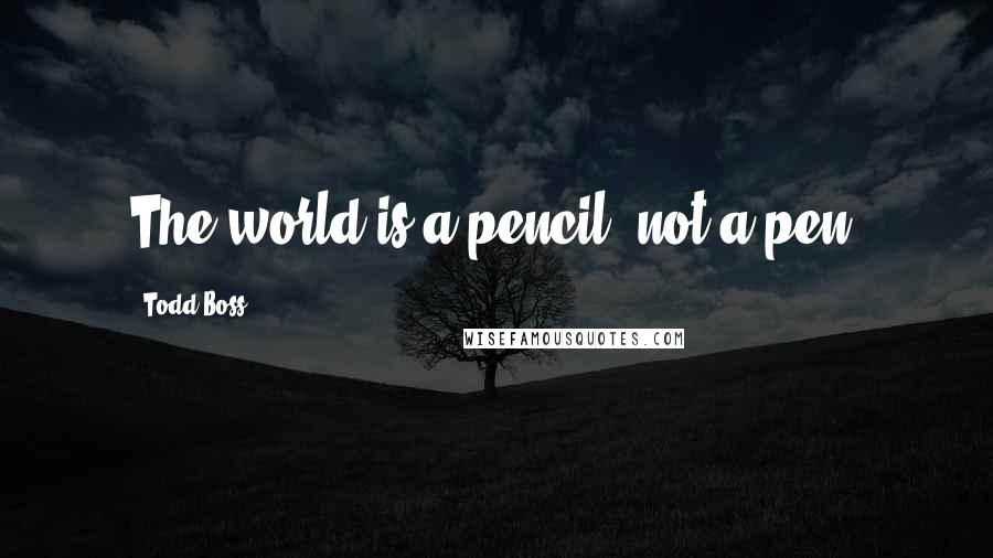 Todd Boss Quotes: The world is a pencil  not a pen.