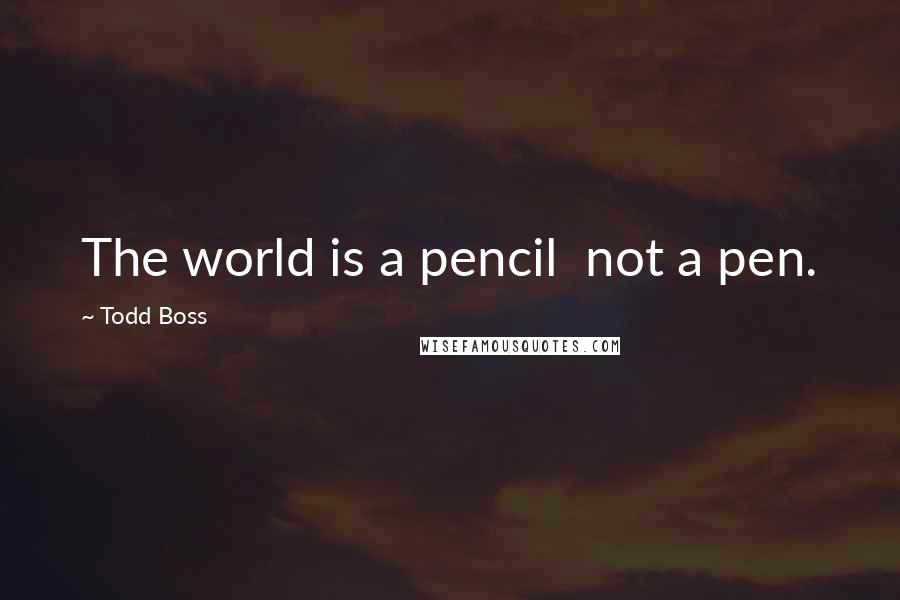 Todd Boss Quotes: The world is a pencil  not a pen.