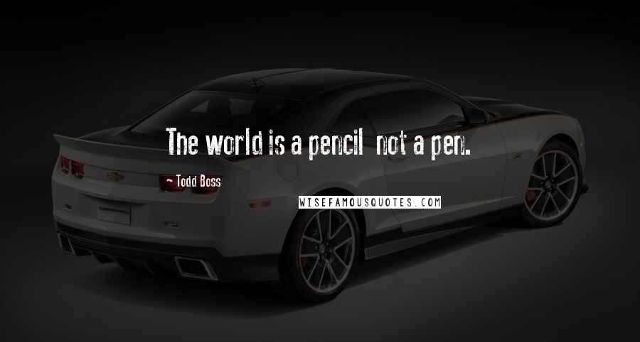 Todd Boss Quotes: The world is a pencil  not a pen.