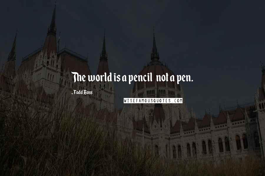 Todd Boss Quotes: The world is a pencil not a pen.