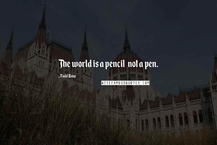 Todd Boss Quotes: The world is a pencil  not a pen.