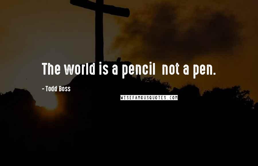 Todd Boss Quotes: The world is a pencil  not a pen.