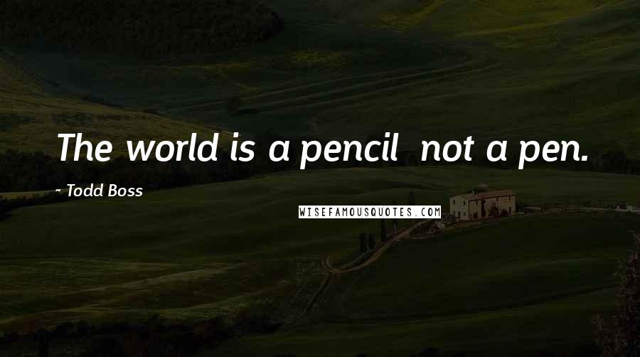 Todd Boss Quotes: The world is a pencil  not a pen.