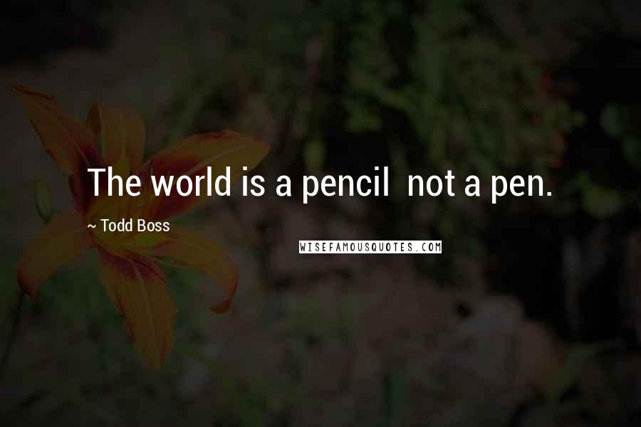 Todd Boss Quotes: The world is a pencil not a pen.