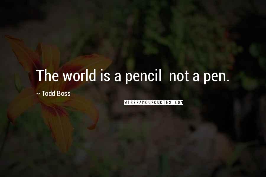 Todd Boss Quotes: The world is a pencil  not a pen.