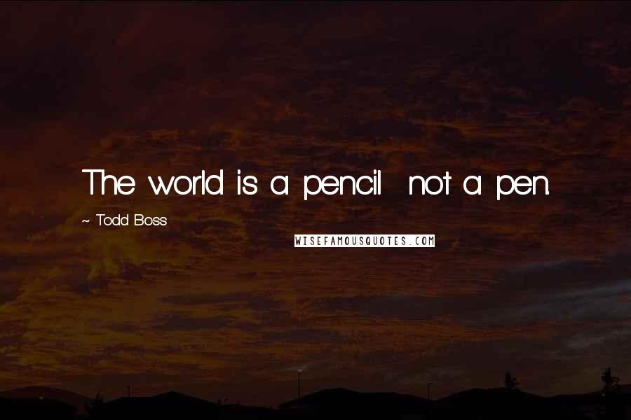 Todd Boss Quotes: The world is a pencil not a pen.
