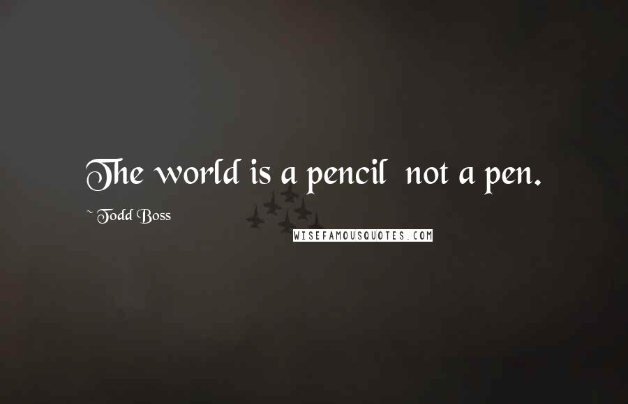 Todd Boss Quotes: The world is a pencil  not a pen.