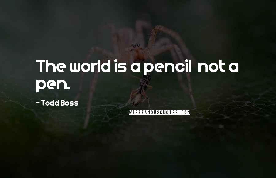 Todd Boss Quotes: The world is a pencil  not a pen.