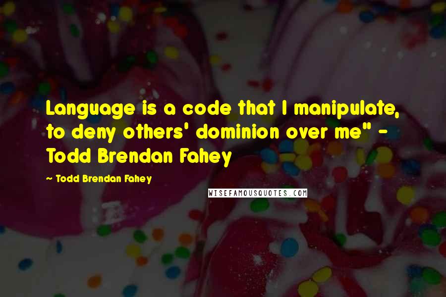 Todd Brendan Fahey Quotes: Language is a code that I manipulate, to deny others' dominion over me" - Todd Brendan Fahey