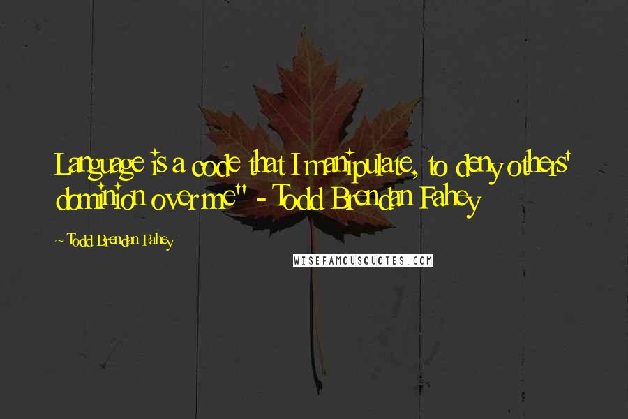 Todd Brendan Fahey Quotes: Language is a code that I manipulate, to deny others' dominion over me" - Todd Brendan Fahey