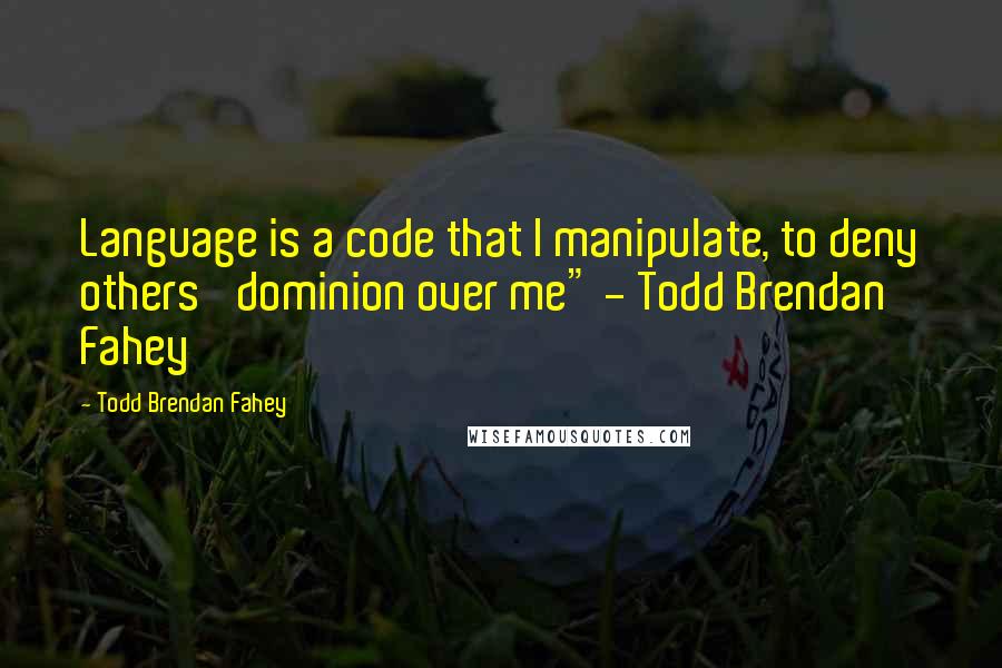 Todd Brendan Fahey Quotes: Language is a code that I manipulate, to deny others' dominion over me" - Todd Brendan Fahey