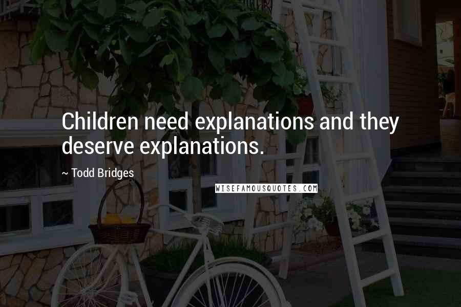 Todd Bridges Quotes: Children need explanations and they deserve explanations.