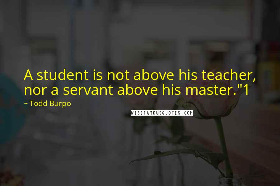 Todd Burpo Quotes: A student is not above his teacher, nor a servant above his master."1
