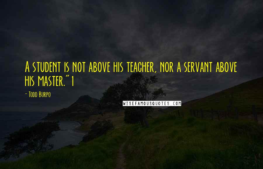 Todd Burpo Quotes: A student is not above his teacher, nor a servant above his master."1