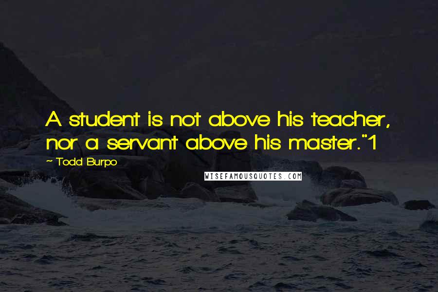 Todd Burpo Quotes: A student is not above his teacher, nor a servant above his master."1