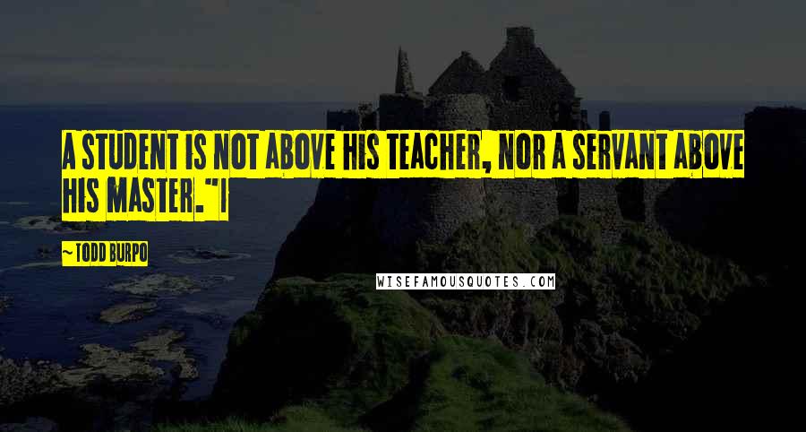 Todd Burpo Quotes: A student is not above his teacher, nor a servant above his master."1