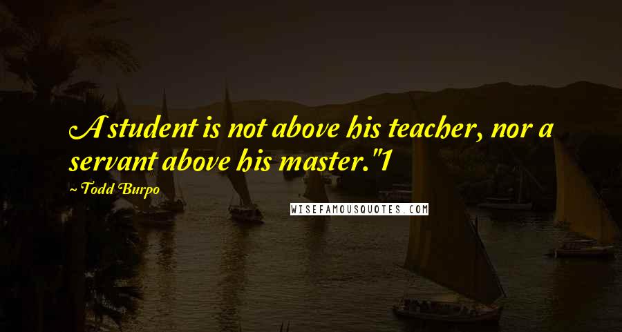 Todd Burpo Quotes: A student is not above his teacher, nor a servant above his master."1
