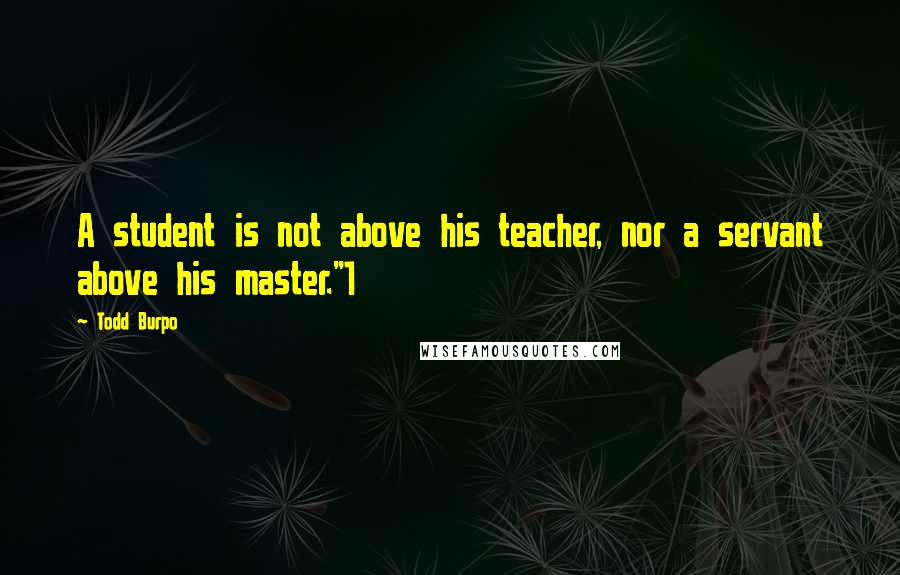 Todd Burpo Quotes: A student is not above his teacher, nor a servant above his master."1