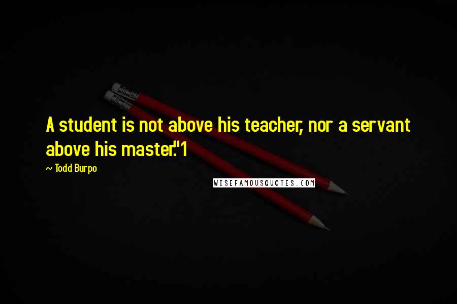 Todd Burpo Quotes: A student is not above his teacher, nor a servant above his master."1