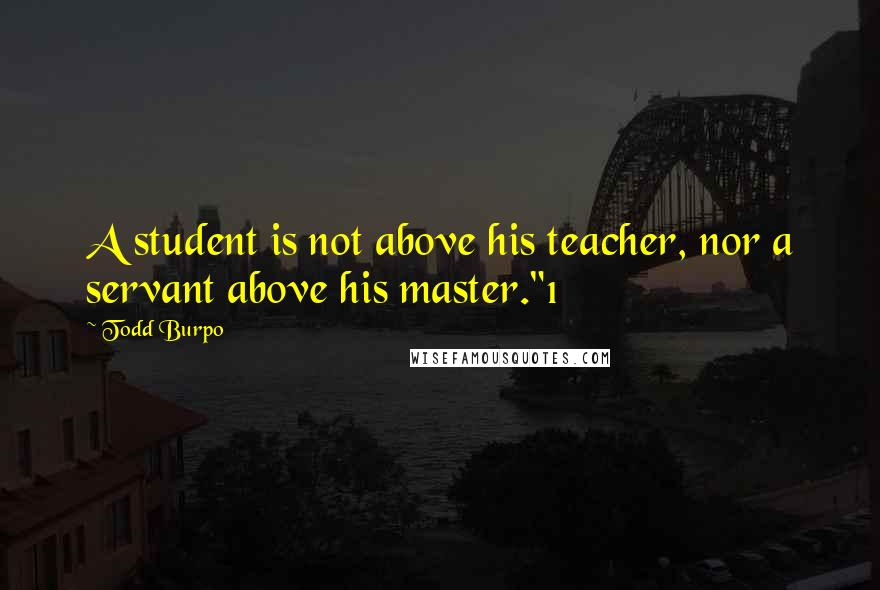 Todd Burpo Quotes: A student is not above his teacher, nor a servant above his master."1