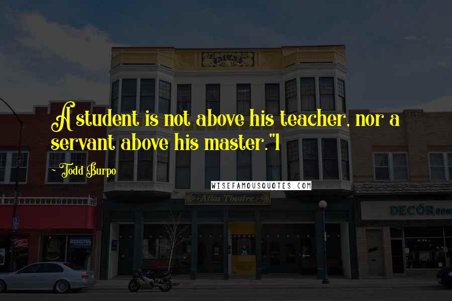 Todd Burpo Quotes: A student is not above his teacher, nor a servant above his master."1