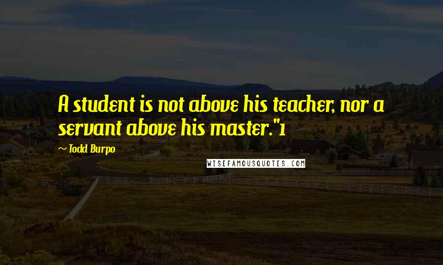 Todd Burpo Quotes: A student is not above his teacher, nor a servant above his master."1