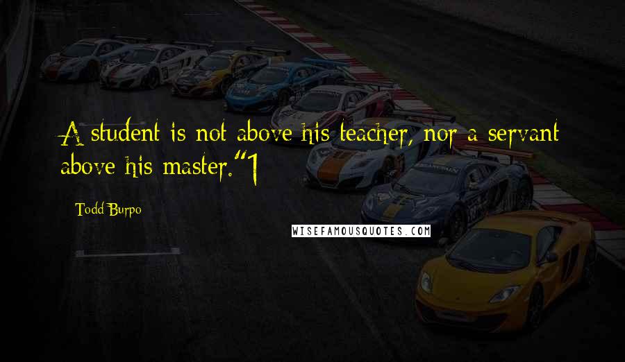 Todd Burpo Quotes: A student is not above his teacher, nor a servant above his master."1