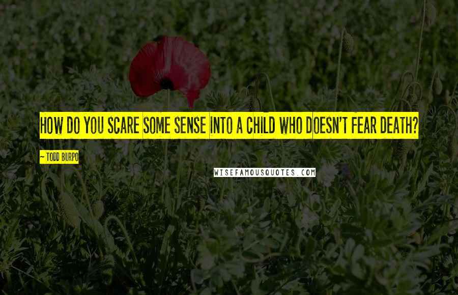 Todd Burpo Quotes: How do you scare some sense into a child who doesn't fear death?