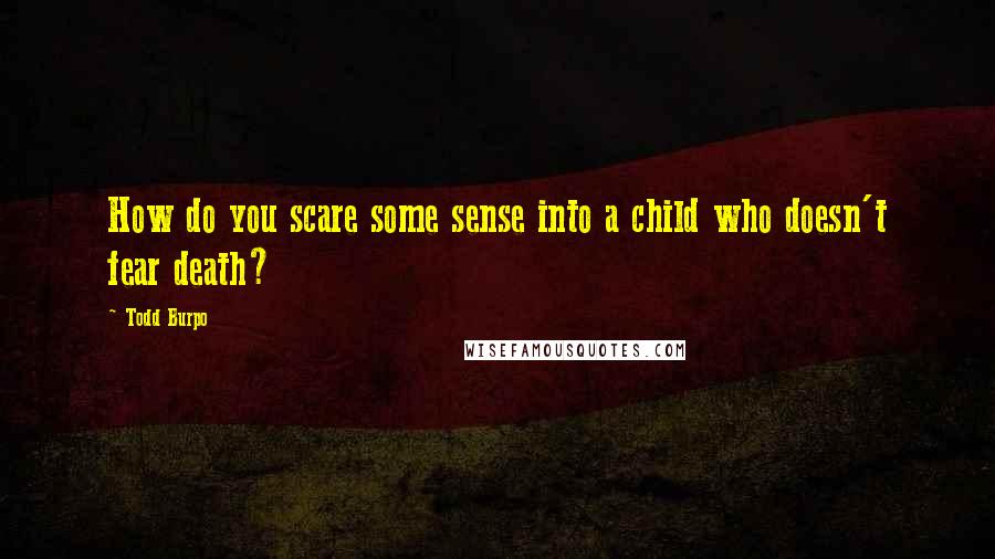 Todd Burpo Quotes: How do you scare some sense into a child who doesn't fear death?
