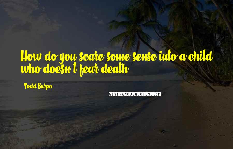 Todd Burpo Quotes: How do you scare some sense into a child who doesn't fear death?