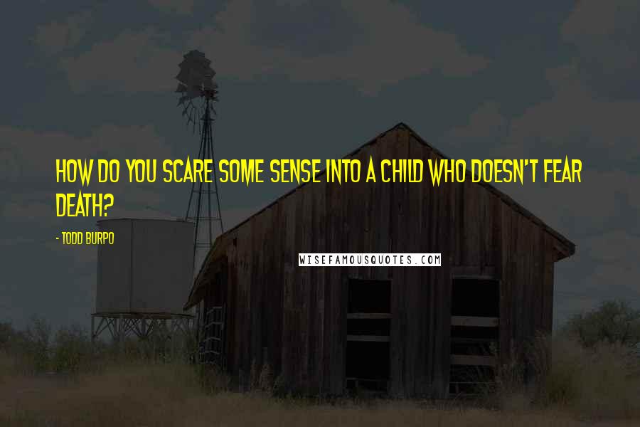 Todd Burpo Quotes: How do you scare some sense into a child who doesn't fear death?