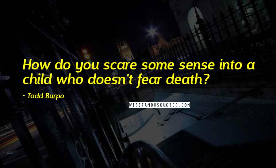 Todd Burpo Quotes: How do you scare some sense into a child who doesn't fear death?