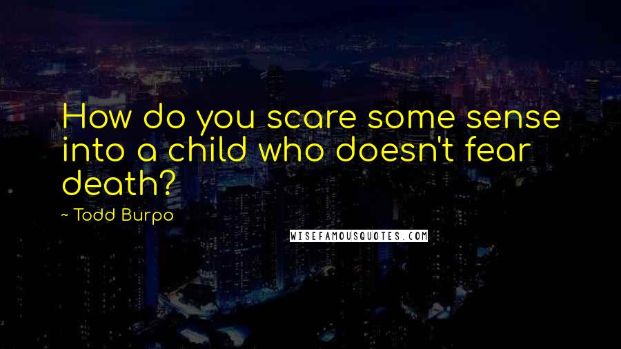 Todd Burpo Quotes: How do you scare some sense into a child who doesn't fear death?