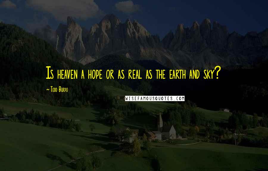 Todd Burpo Quotes: Is heaven a hope or as real as the earth and sky?