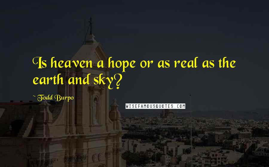 Todd Burpo Quotes: Is heaven a hope or as real as the earth and sky?