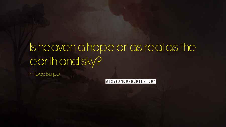 Todd Burpo Quotes: Is heaven a hope or as real as the earth and sky?