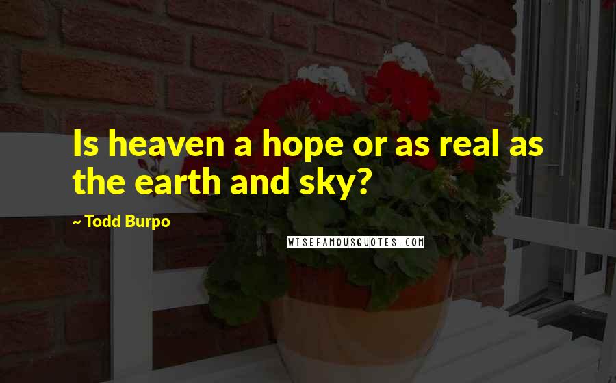 Todd Burpo Quotes: Is heaven a hope or as real as the earth and sky?