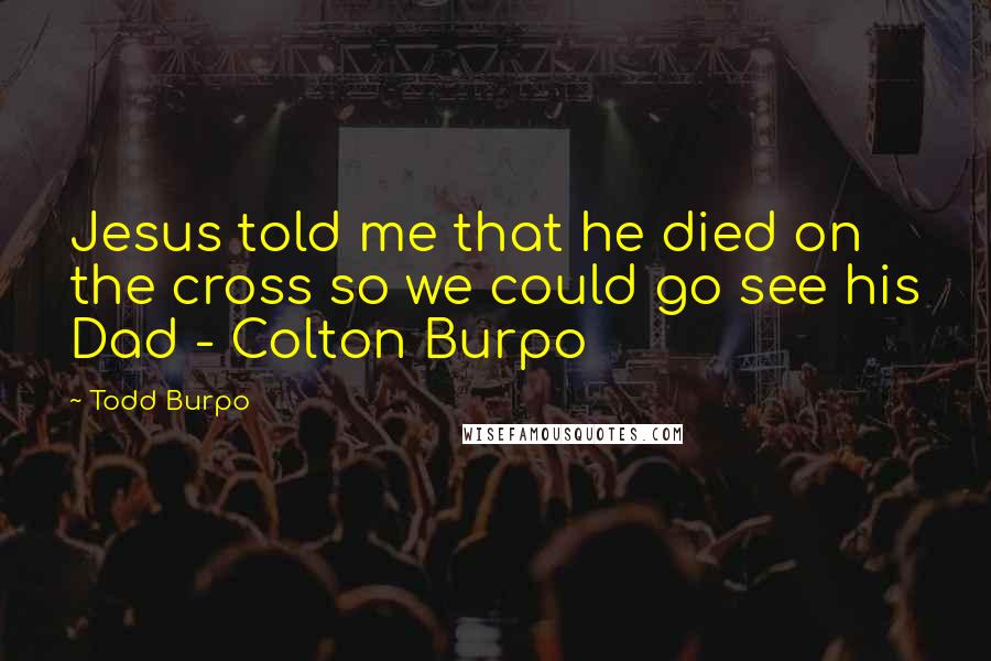 Todd Burpo Quotes: Jesus told me that he died on the cross so we could go see his Dad - Colton Burpo