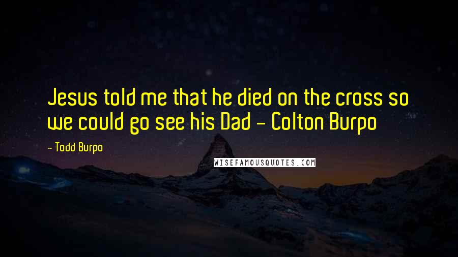 Todd Burpo Quotes: Jesus told me that he died on the cross so we could go see his Dad - Colton Burpo