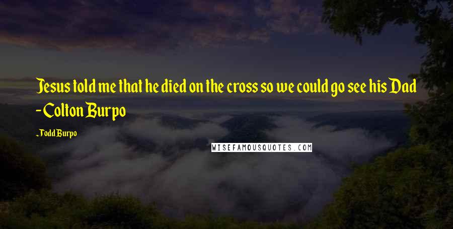 Todd Burpo Quotes: Jesus told me that he died on the cross so we could go see his Dad - Colton Burpo