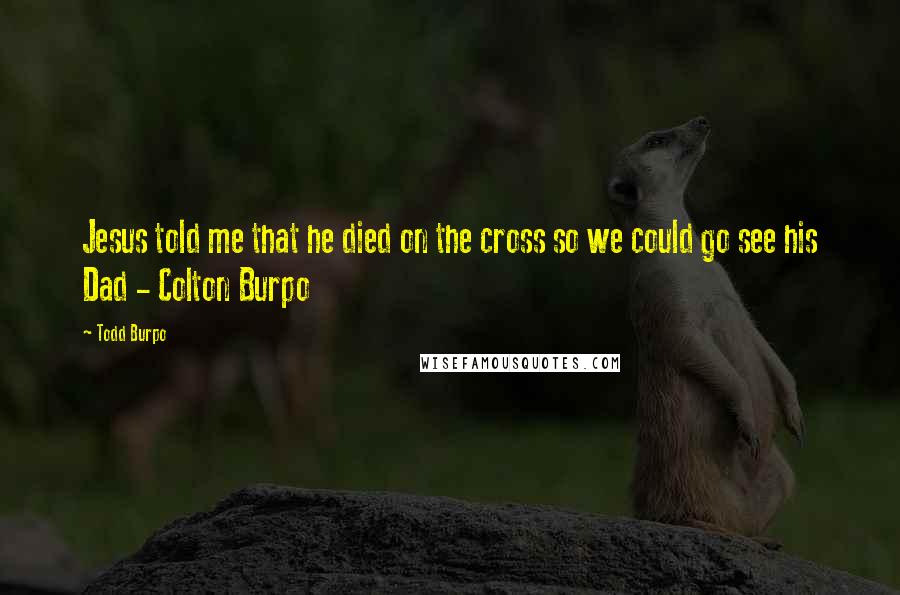 Todd Burpo Quotes: Jesus told me that he died on the cross so we could go see his Dad - Colton Burpo